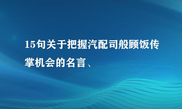 15句关于把握汽配司般顾饭传掌机会的名言、