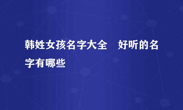 韩姓女孩名字大全 好听的名字有哪些