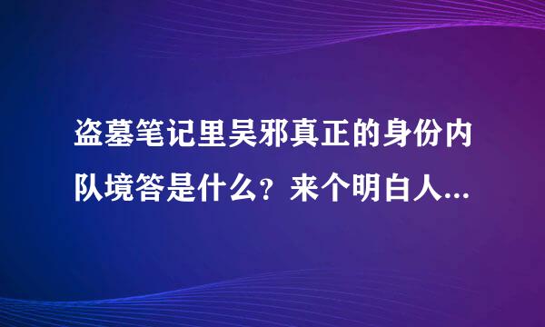 盗墓笔记里吴邪真正的身份内队境答是什么？来个明白人给我讲一下