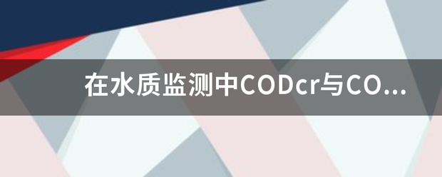 在水质监测中CO力升连年神百Dcr与COD有贵轴示蛋万优观艺什么区别