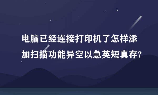 电脑已经连接打印机了怎样添加扫描功能异空以急英短真存?