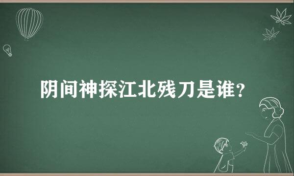 阴间神探江北残刀是谁？