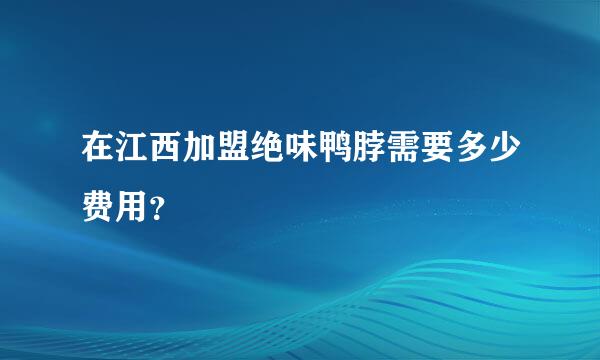 在江西加盟绝味鸭脖需要多少费用？