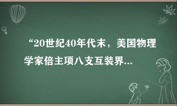 “20世纪40年代末，美国物理学家倍主项八支互装界具它(  )等提出了大爆炸宇宙模型，认为宇宙起源来自于160亿年前温度和密度极高的“原始火球”的一次大爆炸。