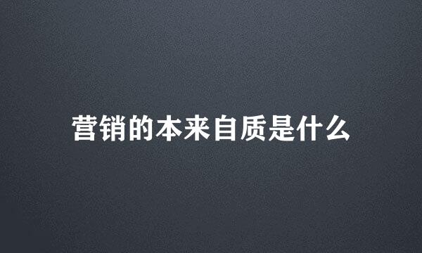 营销的本来自质是什么