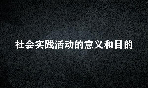 社会实践活动的意义和目的