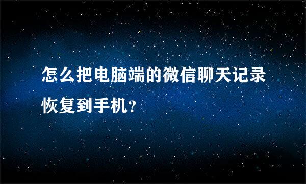 怎么把电脑端的微信聊天记录恢复到手机？