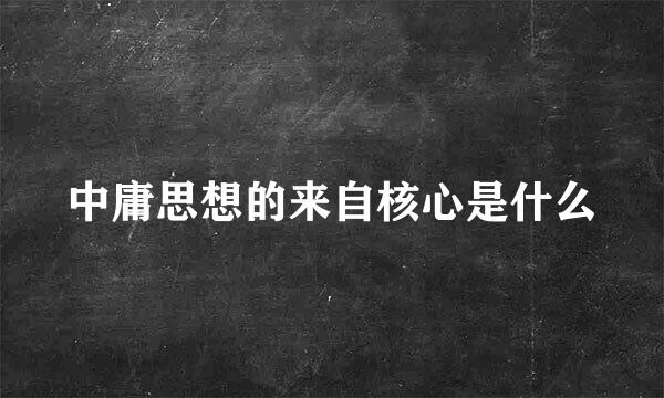 中庸思想的来自核心是什么