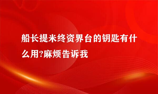 船长提米终资界台的钥匙有什么用?麻烦告诉我