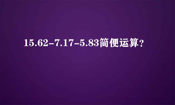 15.62-7.17-5.83简便运算？