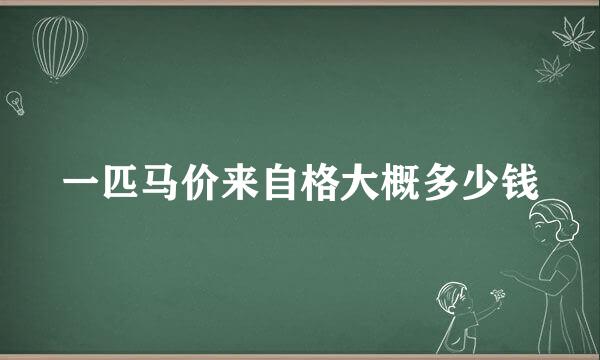 一匹马价来自格大概多少钱