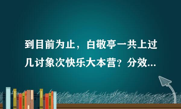 到目前为止，白敬亭一共上过几讨象次快乐大本营？分效别是哪几期？