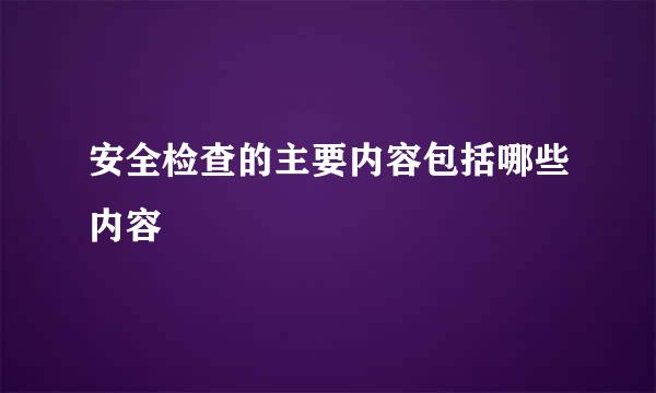 安全检查的主要内容包括哪些内容