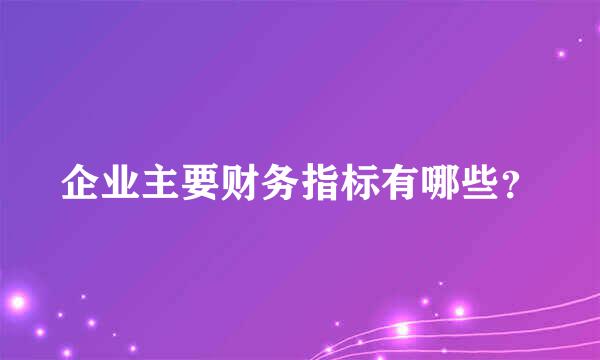 企业主要财务指标有哪些？