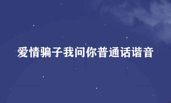 爱情骗子我问你普通话谐音