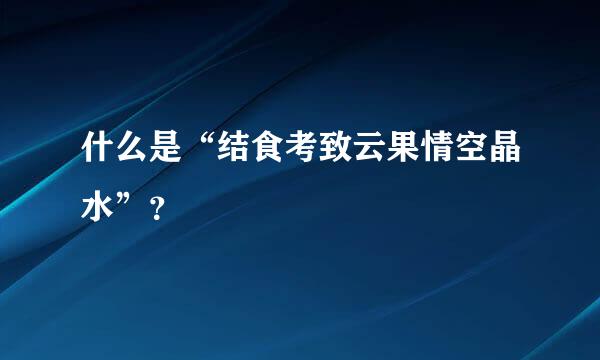 什么是“结食考致云果情空晶水”？