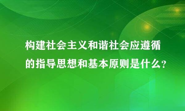 构建社会主义和谐社会应遵循的指导思想和基本原则是什么？