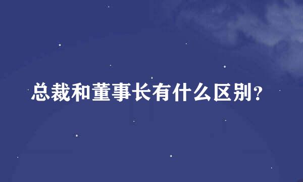 总裁和董事长有什么区别？