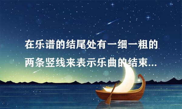 在乐谱的结尾处有一细一粗的两条竖线来表示乐曲的结束，叫作( )。