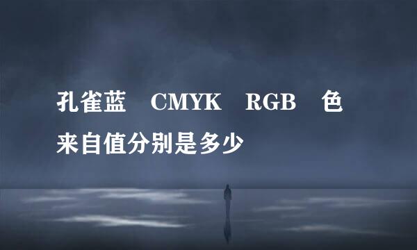 孔雀蓝 CMYK RGB 色来自值分别是多少