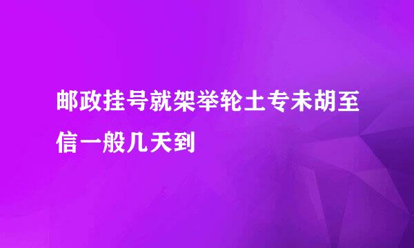 邮政挂号就架举轮土专未胡至信一般几天到