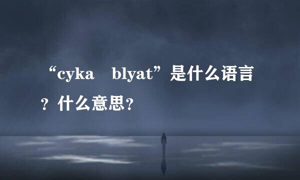 “cyka blyat”是什么语言？什么意思？