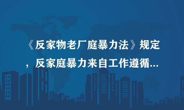 《反家物老厂庭暴力法》规定，反家庭暴力来自工作遵循（ ）原则。