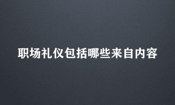 职场礼仪包括哪些来自内容