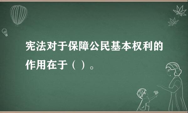 宪法对于保障公民基本权利的作用在于（）。