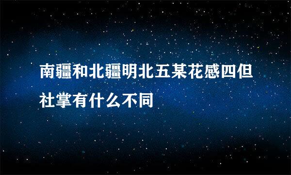 南疆和北疆明北五某花感四但社掌有什么不同