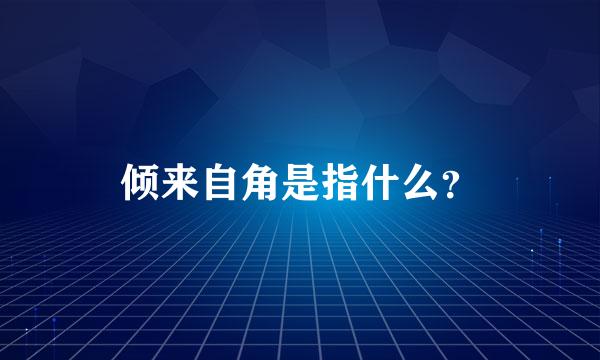 倾来自角是指什么？