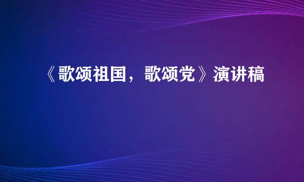 《歌颂祖国，歌颂党》演讲稿