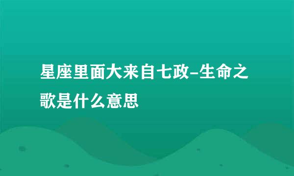 星座里面大来自七政-生命之歌是什么意思