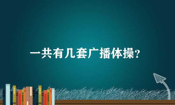 一共有几套广播体操？