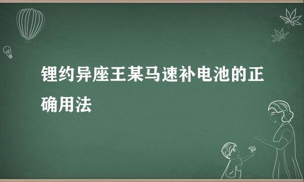 锂约异座王某马速补电池的正确用法