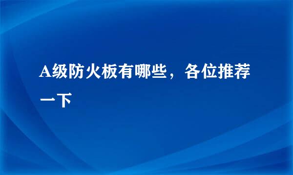 A级防火板有哪些，各位推荐一下