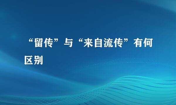 “留传”与“来自流传”有何区别