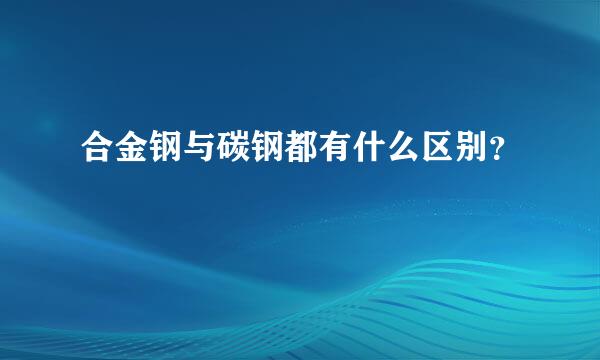 合金钢与碳钢都有什么区别？