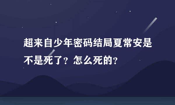 超来自少年密码结局夏常安是不是死了？怎么死的？