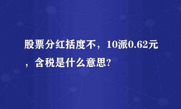 股票分红括度不，10派0.62元，含税是什么意思?