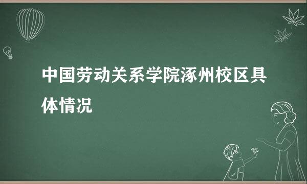 中国劳动关系学院涿州校区具体情况