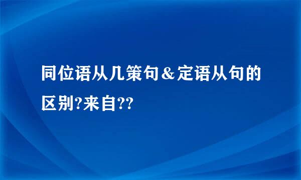 同位语从几策句＆定语从句的区别?来自??