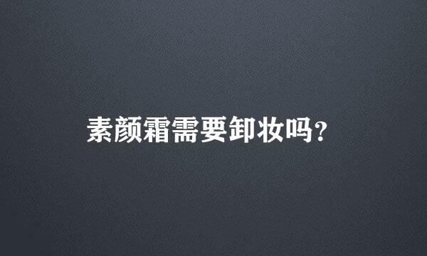 素颜霜需要卸妆吗？