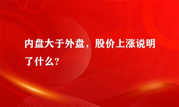 内盘大于外盘，股价上涨说明了什么?