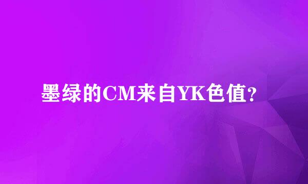 墨绿的CM来自YK色值？