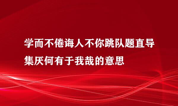 学而不倦诲人不你跳队题直导集厌何有于我哉的意思