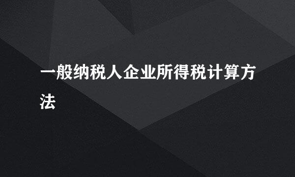 一般纳税人企业所得税计算方法