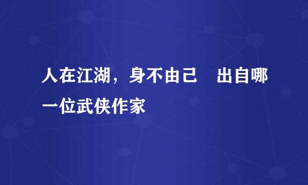 人在江湖，身不由己 出自哪一位武侠作家