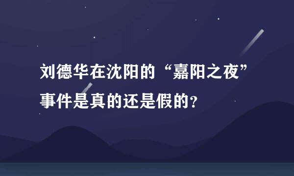 刘德华在沈阳的“嘉阳之夜”事件是真的还是假的？