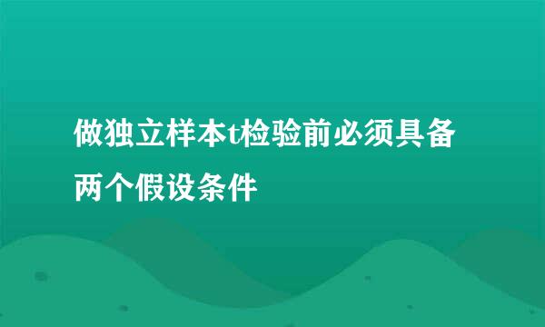 做独立样本t检验前必须具备两个假设条件